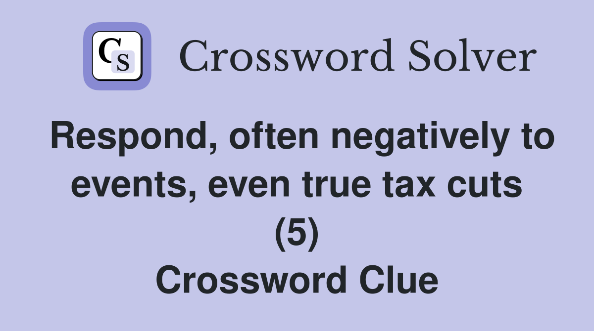 Respond, often negatively to events, even true tax cuts (5) Crossword Clue