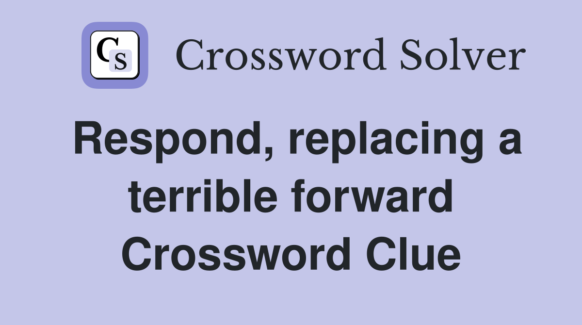 Respond, replacing a terrible forward Crossword Clue