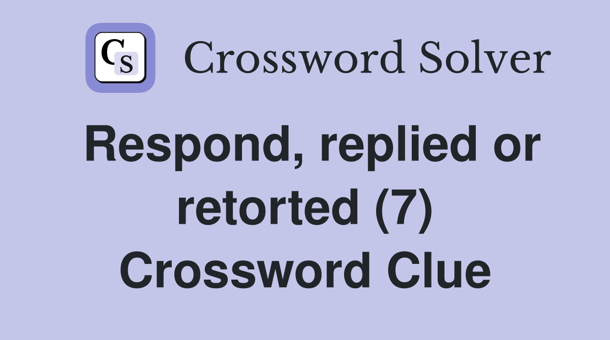 Respond, replied or retorted (7) Crossword Clue