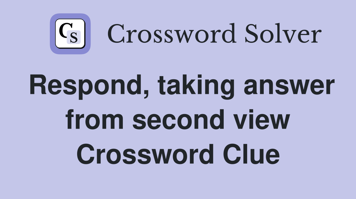 Respond, taking answer from second view Crossword Clue