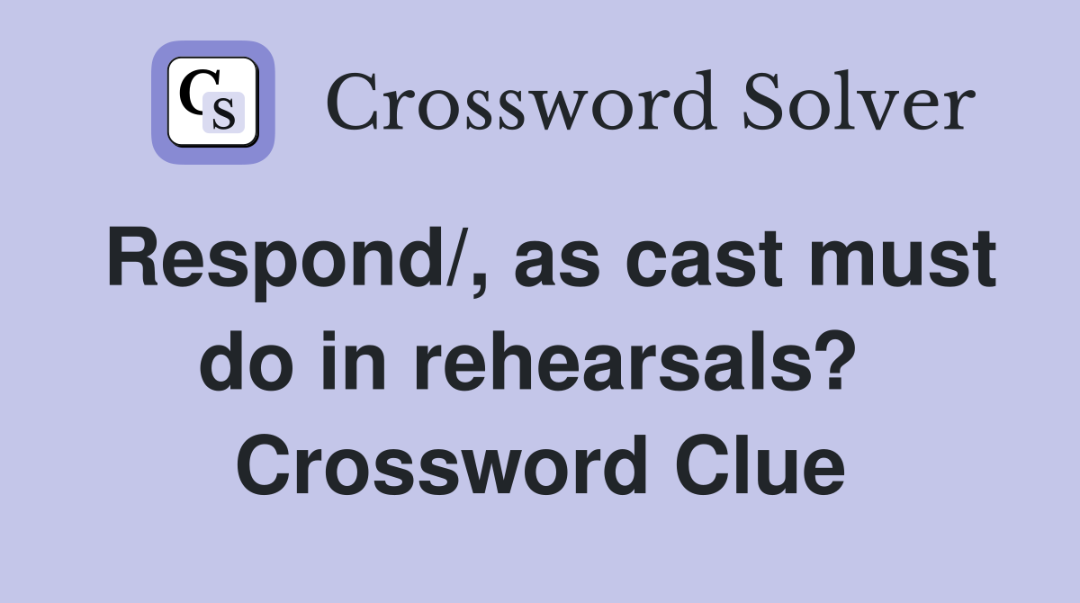 Respond/, as cast must do in rehearsals?  Crossword Clue