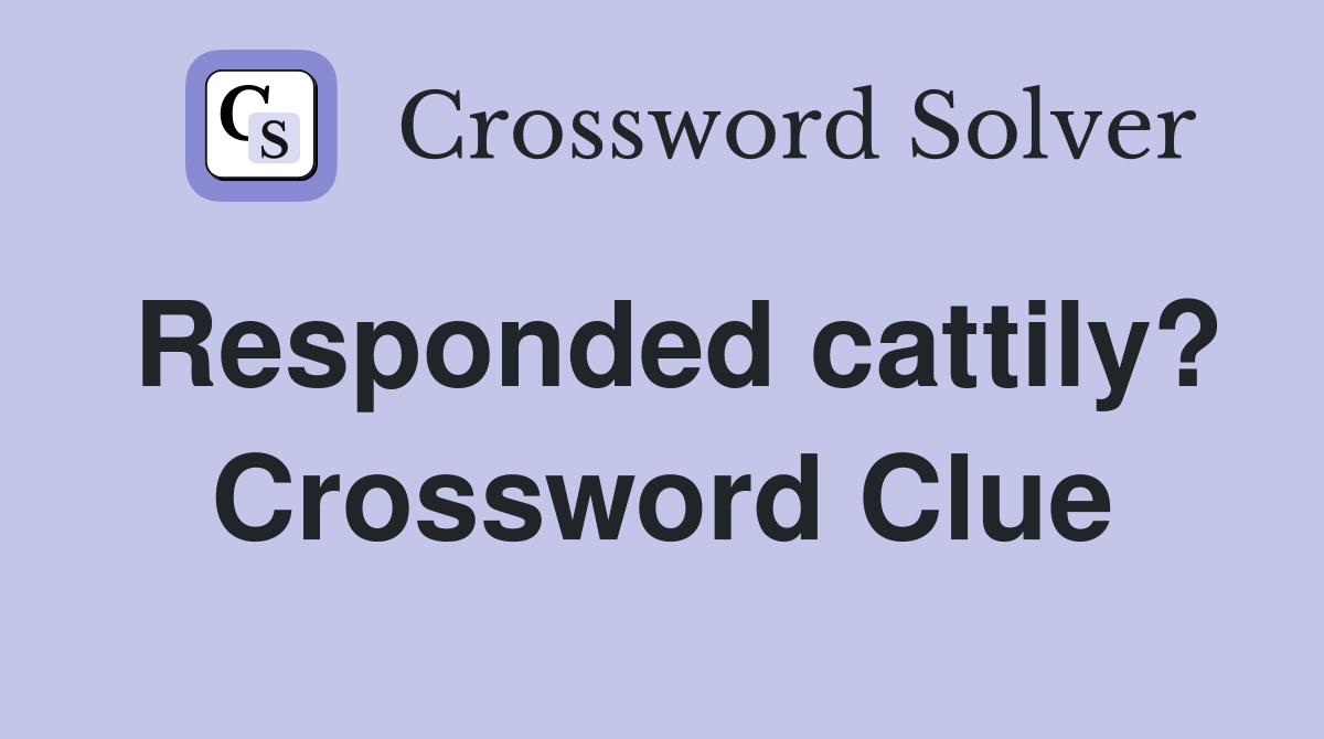 Responded cattily? Crossword Clue