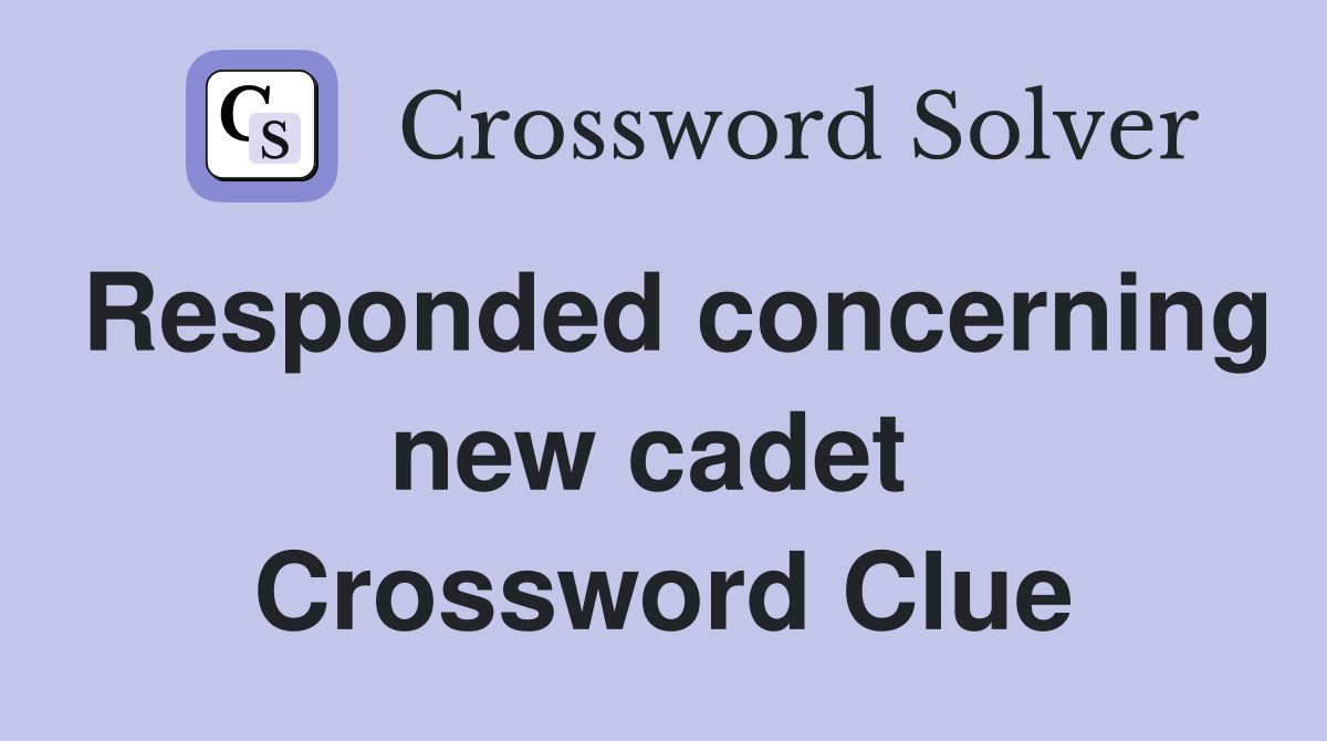 Responded concerning new cadet  Crossword Clue