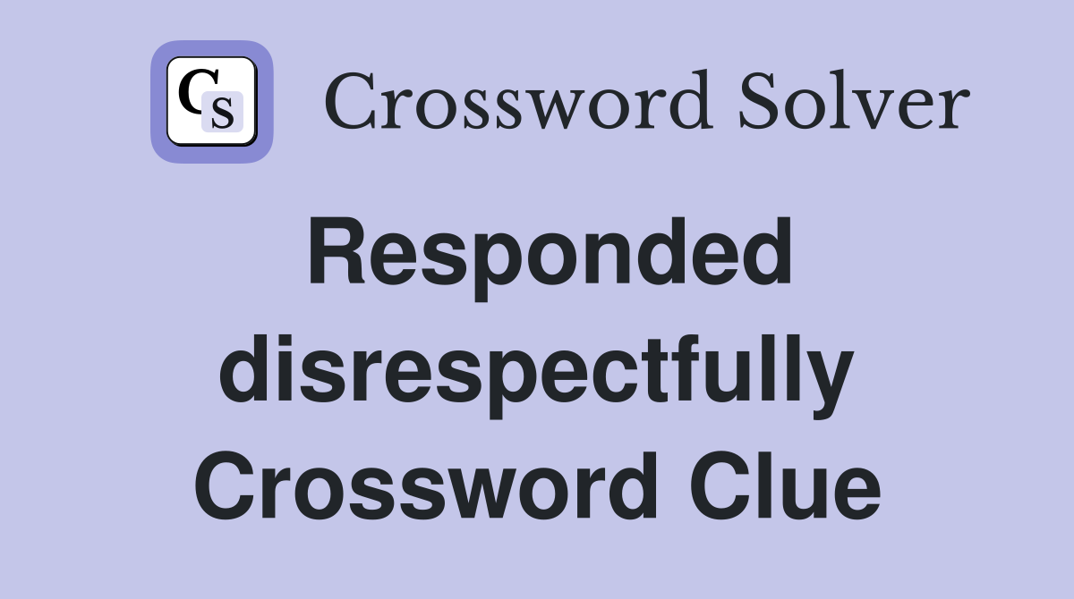 Responded disrespectfully Crossword Clue