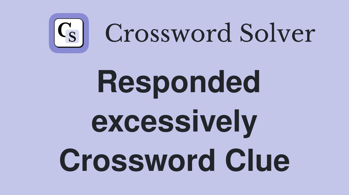 Responded excessively Crossword Clue