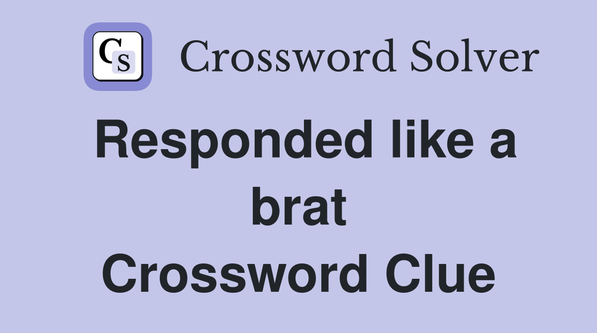 Responded like a brat Crossword Clue
