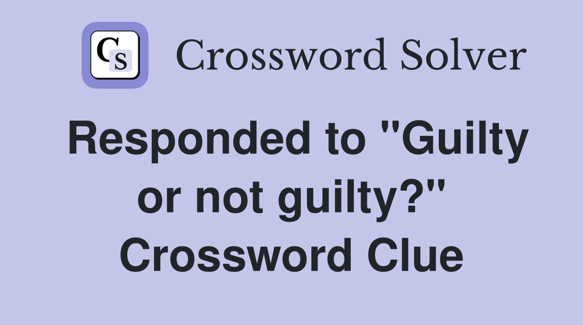 Responded to "Guilty or not guilty?" Crossword Clue