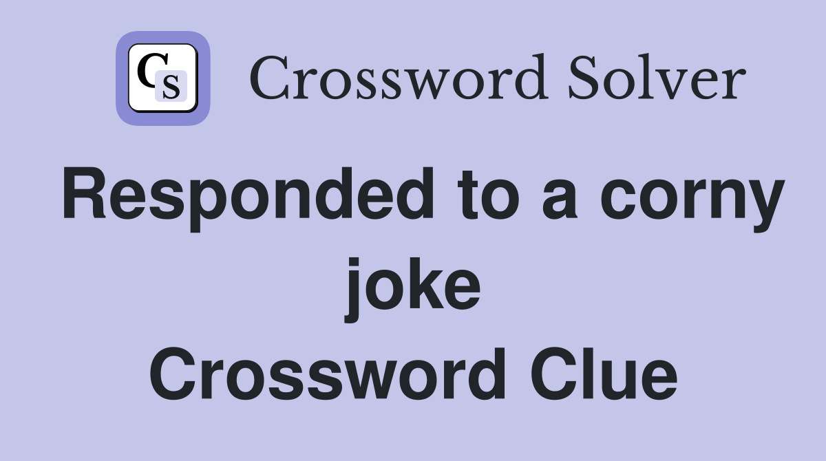 Responded to a corny joke Crossword Clue