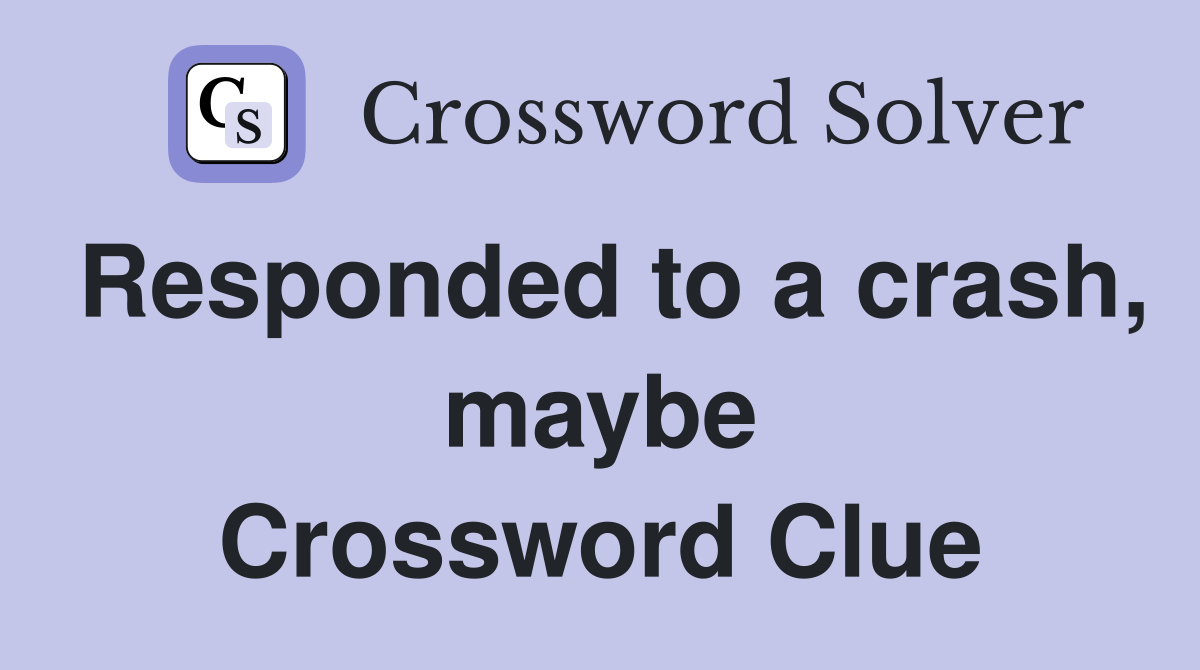 Responded to a crash, maybe Crossword Clue