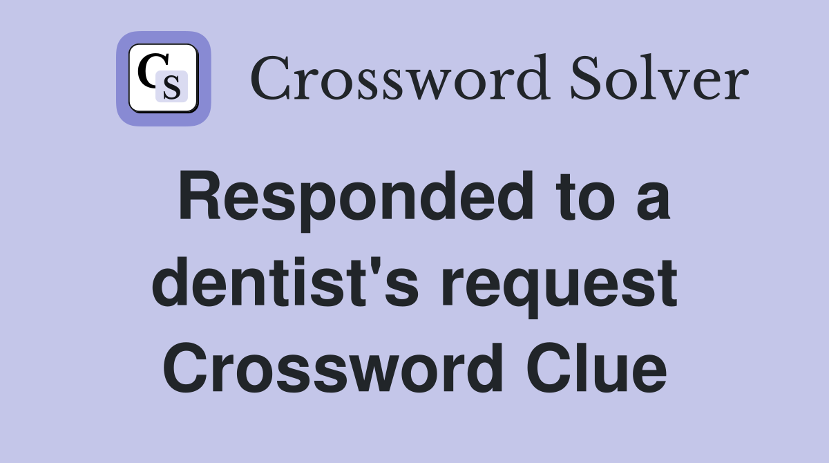 Responded to a dentist's request Crossword Clue