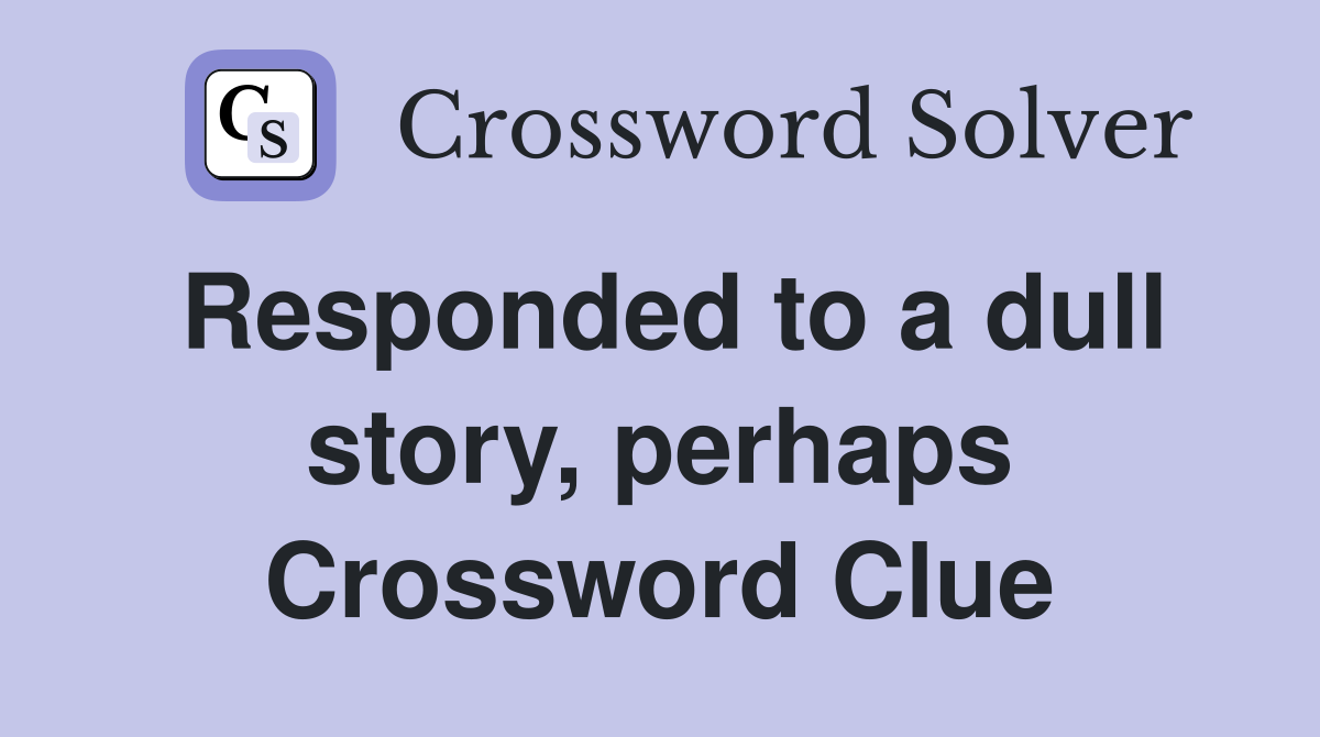 Responded to a dull story, perhaps Crossword Clue