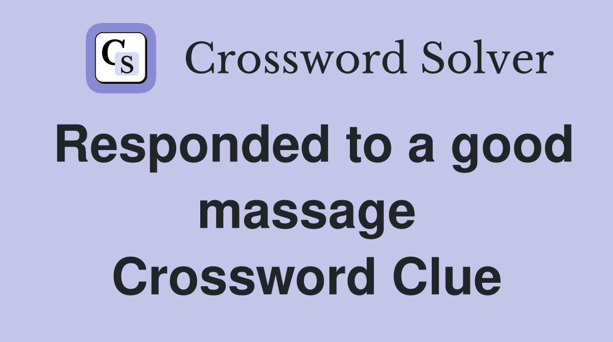 Responded to a good massage Crossword Clue