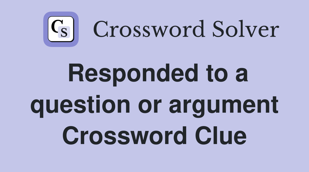 Responded to a question or argument Crossword Clue