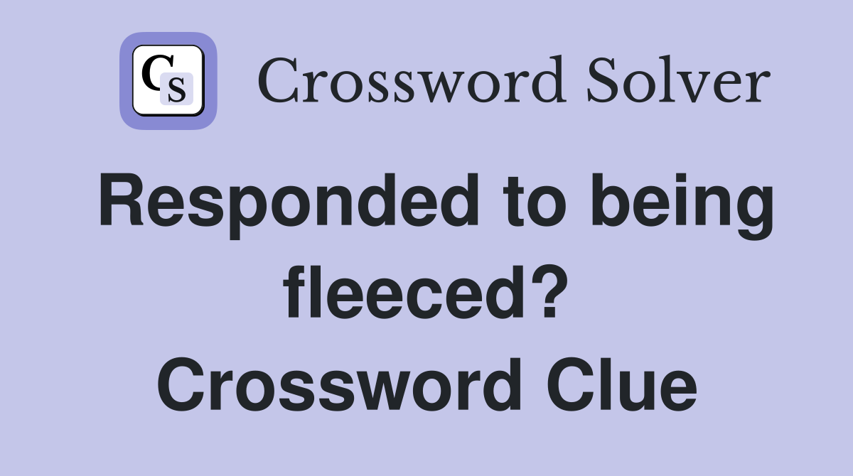 Responded to being fleeced? Crossword Clue