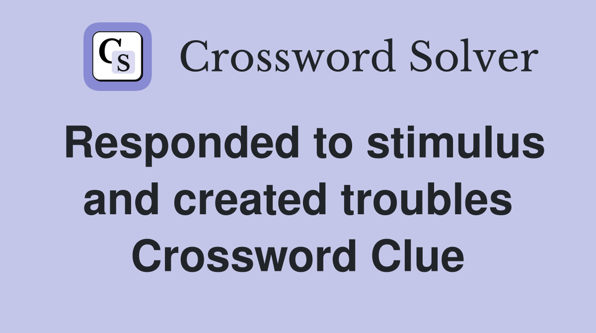 Responded to stimulus and created troubles Crossword Clue