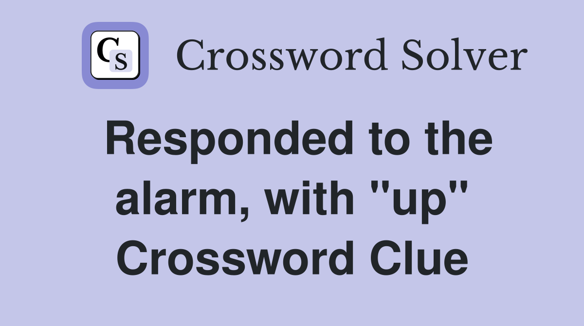 Responded to the alarm, with "up" Crossword Clue
