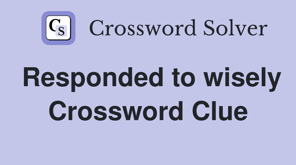 Responded to wisely Crossword Clue