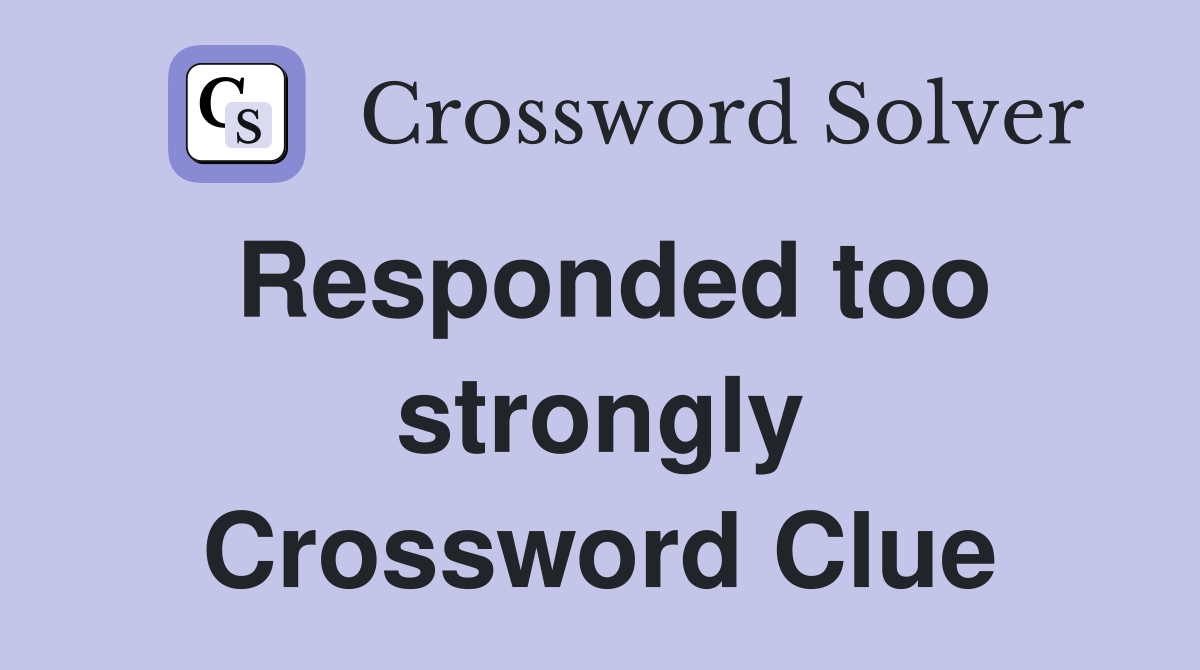 Responded too strongly Crossword Clue