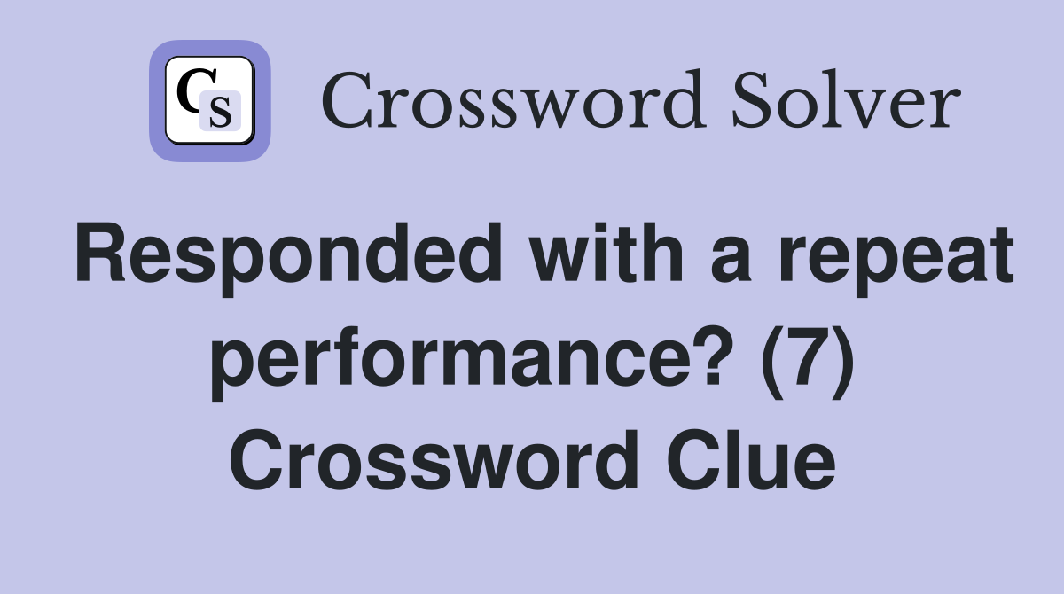 Responded with a repeat performance? (7) Crossword Clue