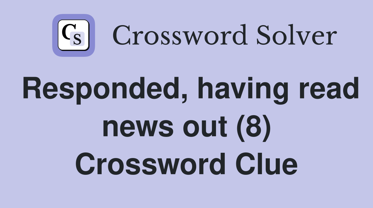 Responded, having read news out (8) Crossword Clue
