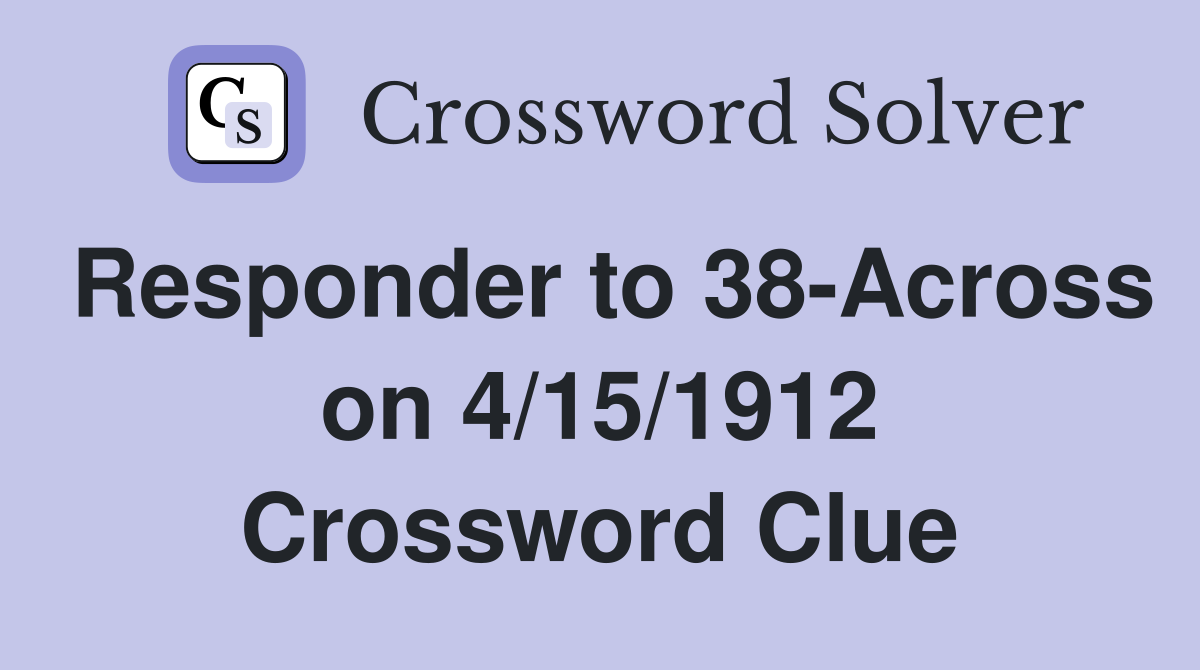 Responder to 38-Across on 4/15/1912 Crossword Clue