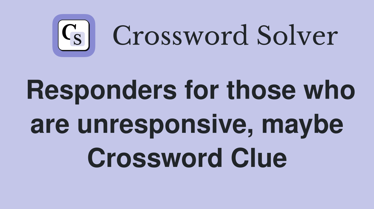 Responders for those who are unresponsive, maybe Crossword Clue
