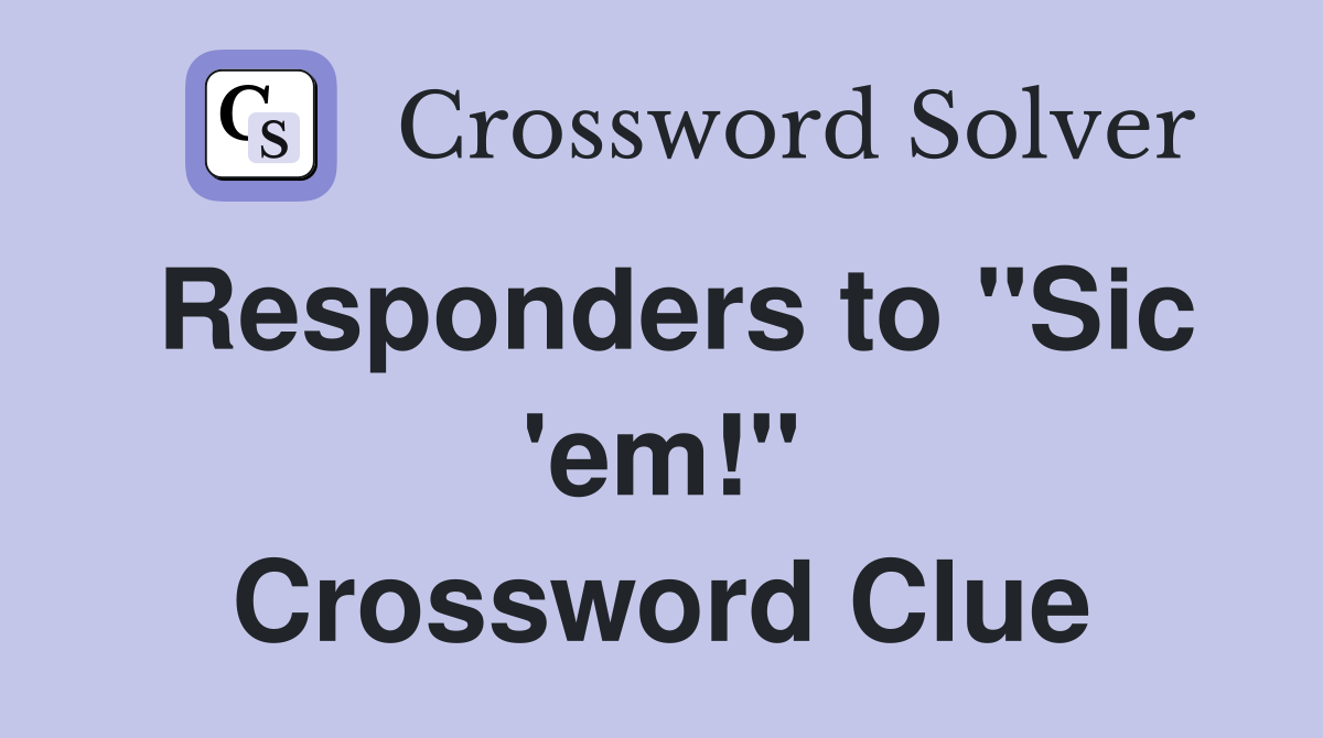 Responders to "Sic 'em!" Crossword Clue