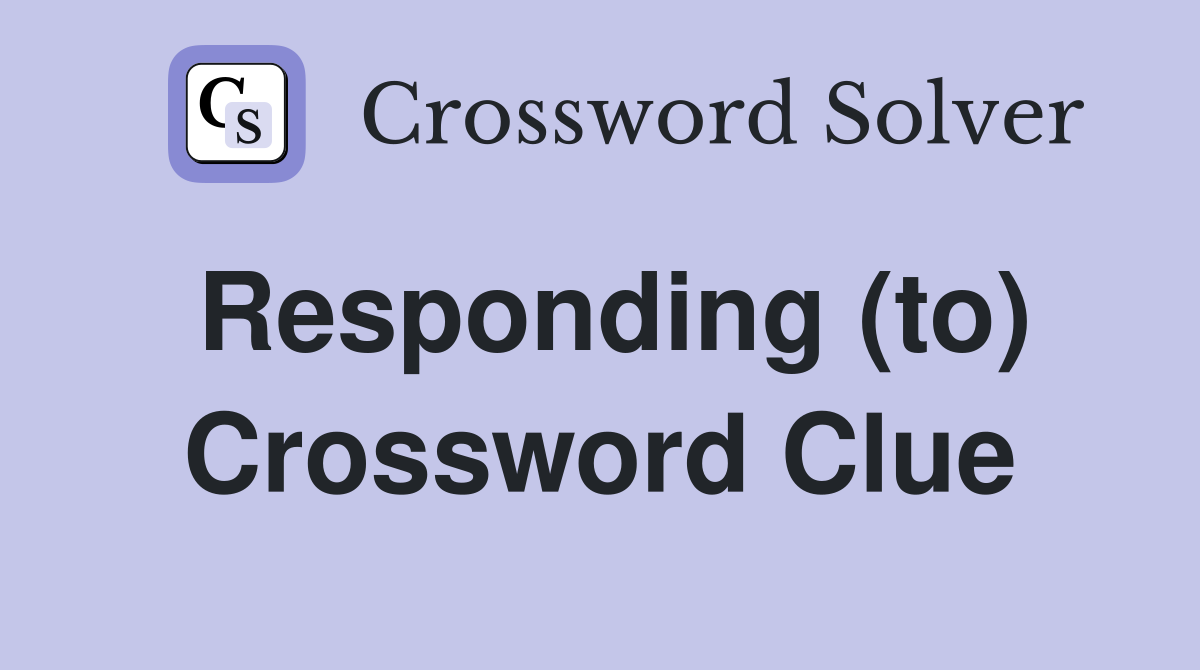 Responding (to) Crossword Clue