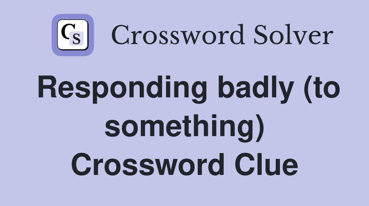 Responding badly (to something) Crossword Clue