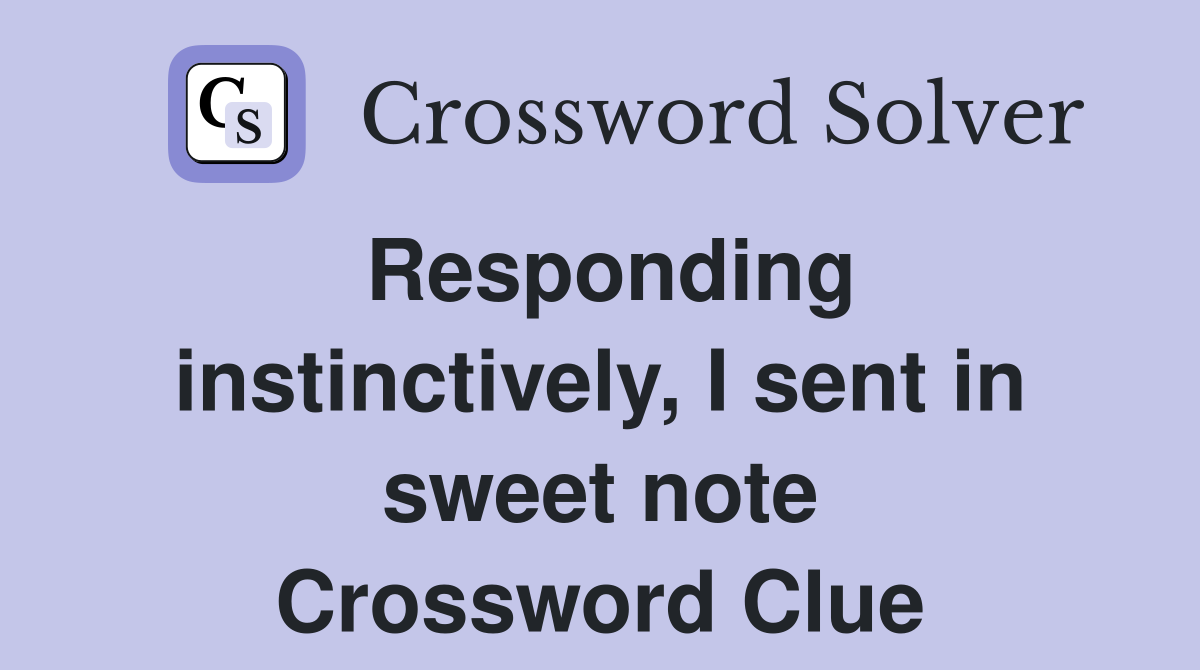 Responding instinctively, I sent in sweet note Crossword Clue