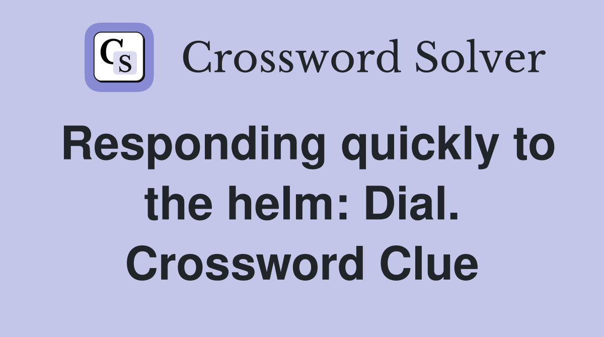 Responding quickly to the helm: Dial. Crossword Clue