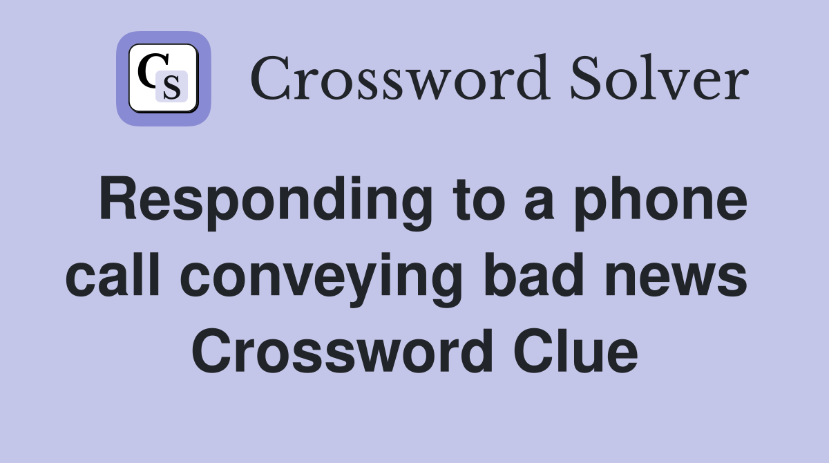 Responding to a phone call conveying bad news  Crossword Clue