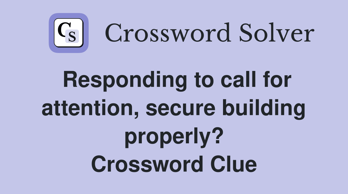 Responding to call for attention, secure building properly? Crossword Clue