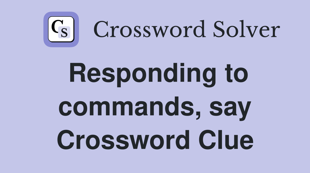 Responding to commands, say Crossword Clue