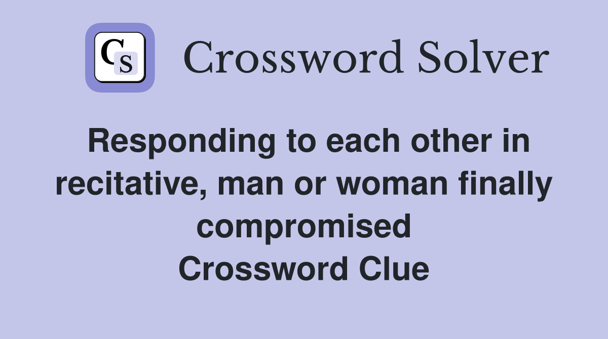 Responding to each other in recitative, man or woman finally compromised Crossword Clue
