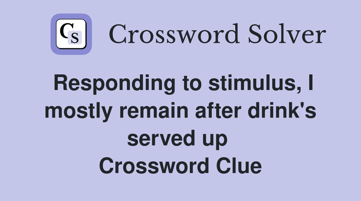 Responding to stimulus, I mostly remain after drink's served up  Crossword Clue