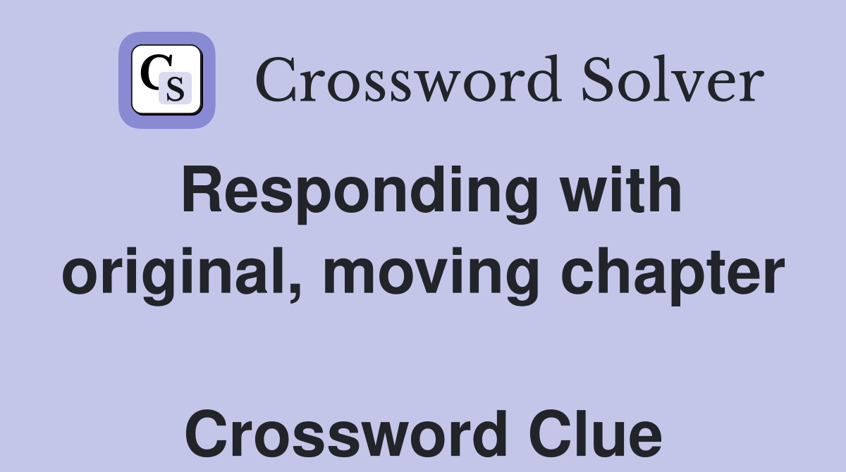 Responding with original, moving chapter  Crossword Clue