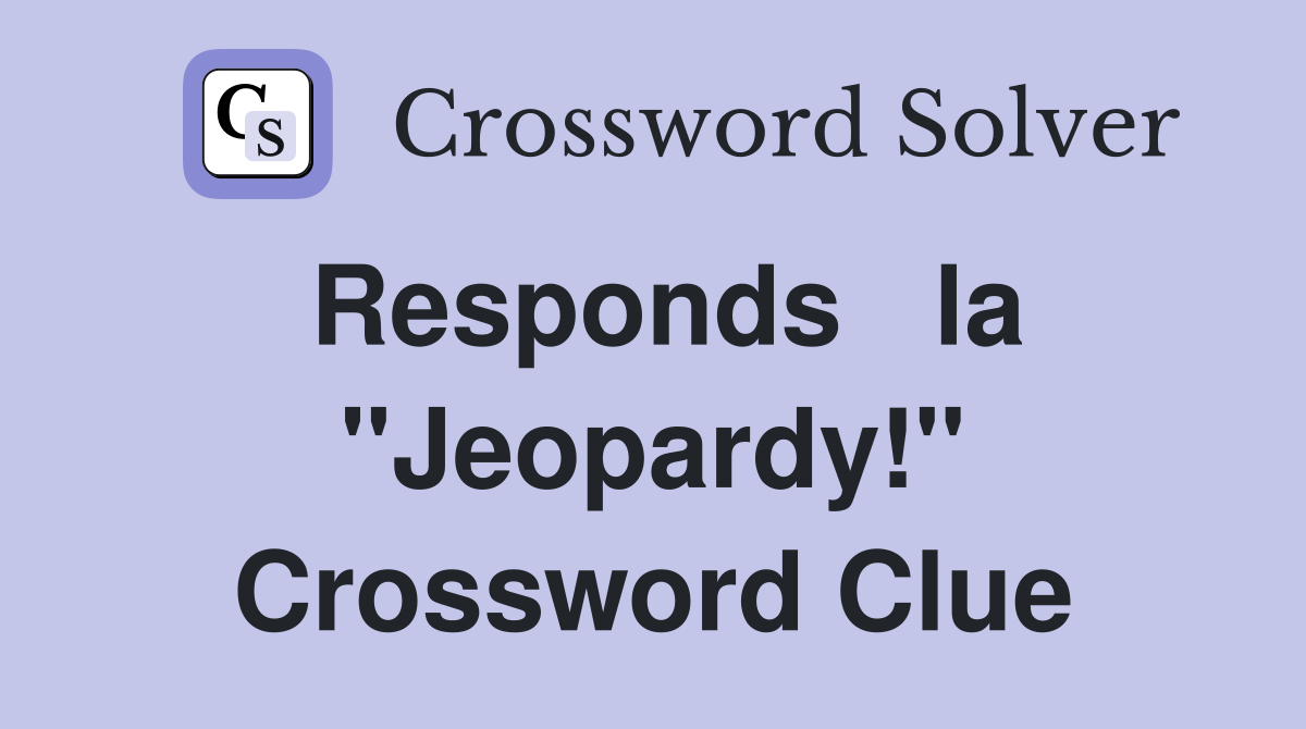 Responds   la "Jeopardy!" Crossword Clue