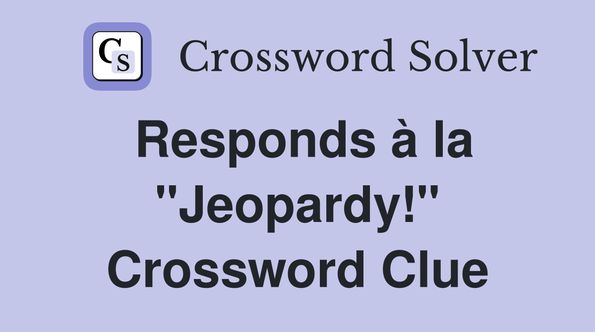 Responds à la "Jeopardy!" Crossword Clue