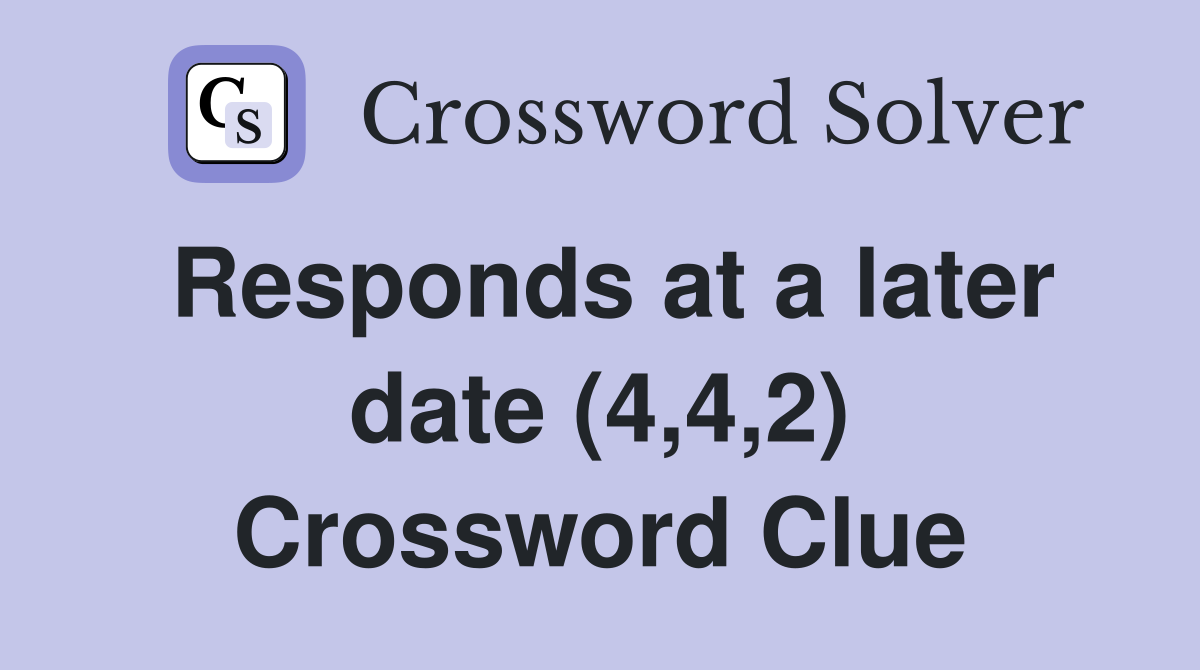 Responds at a later date (4,4,2) Crossword Clue