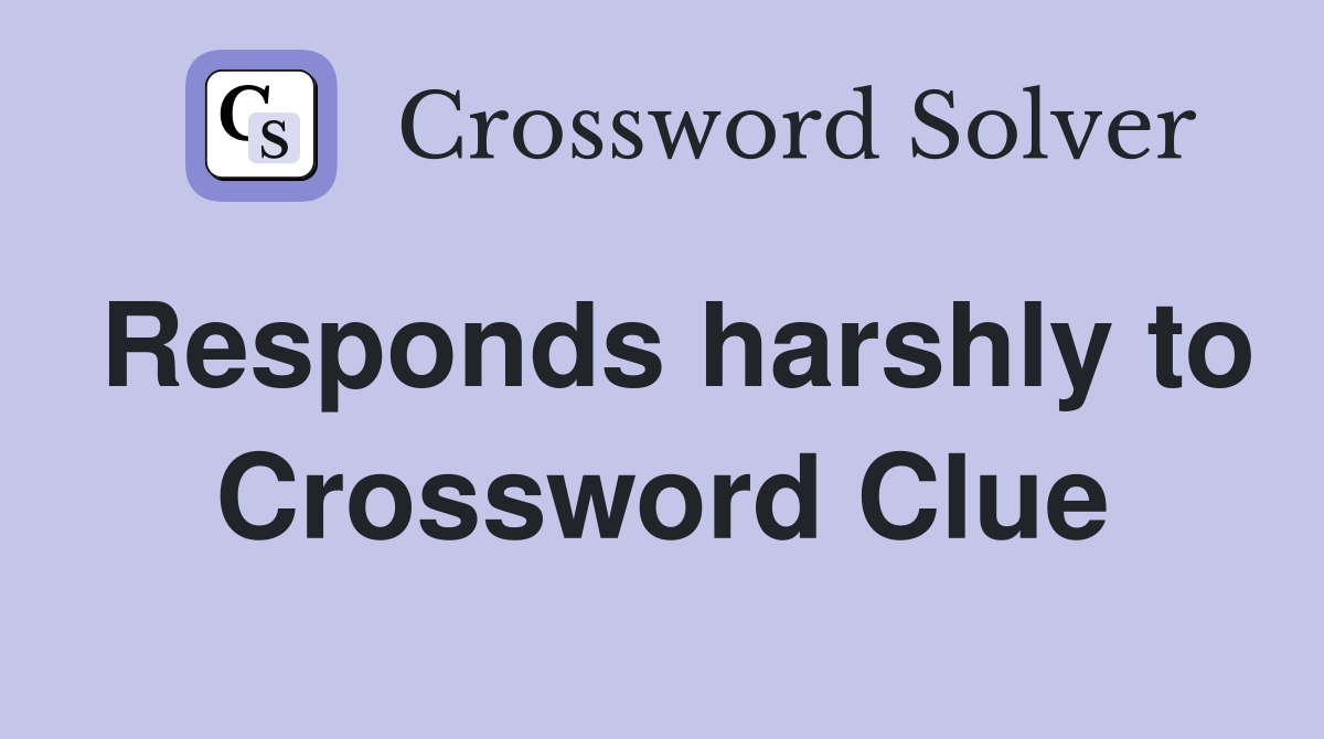 Responds harshly to Crossword Clue