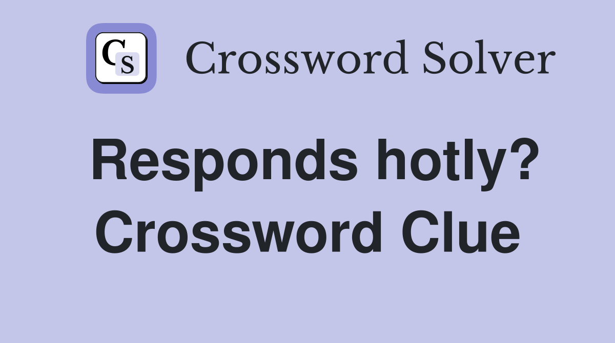 Responds hotly? Crossword Clue