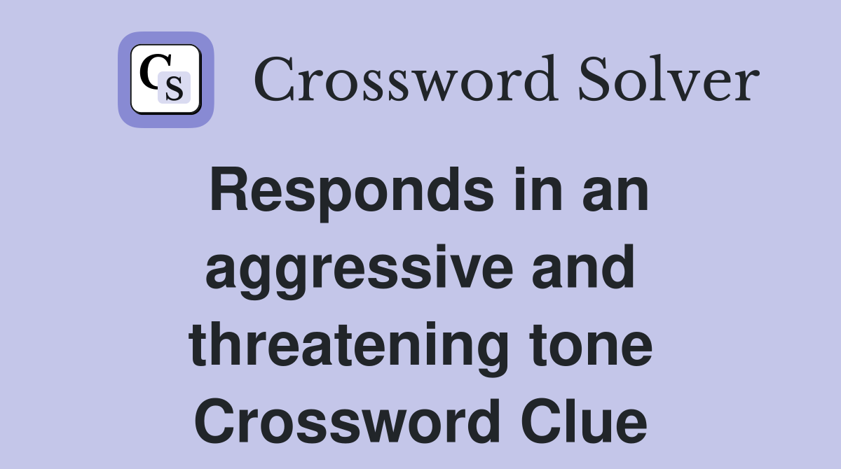 Responds in an aggressive and threatening tone Crossword Clue