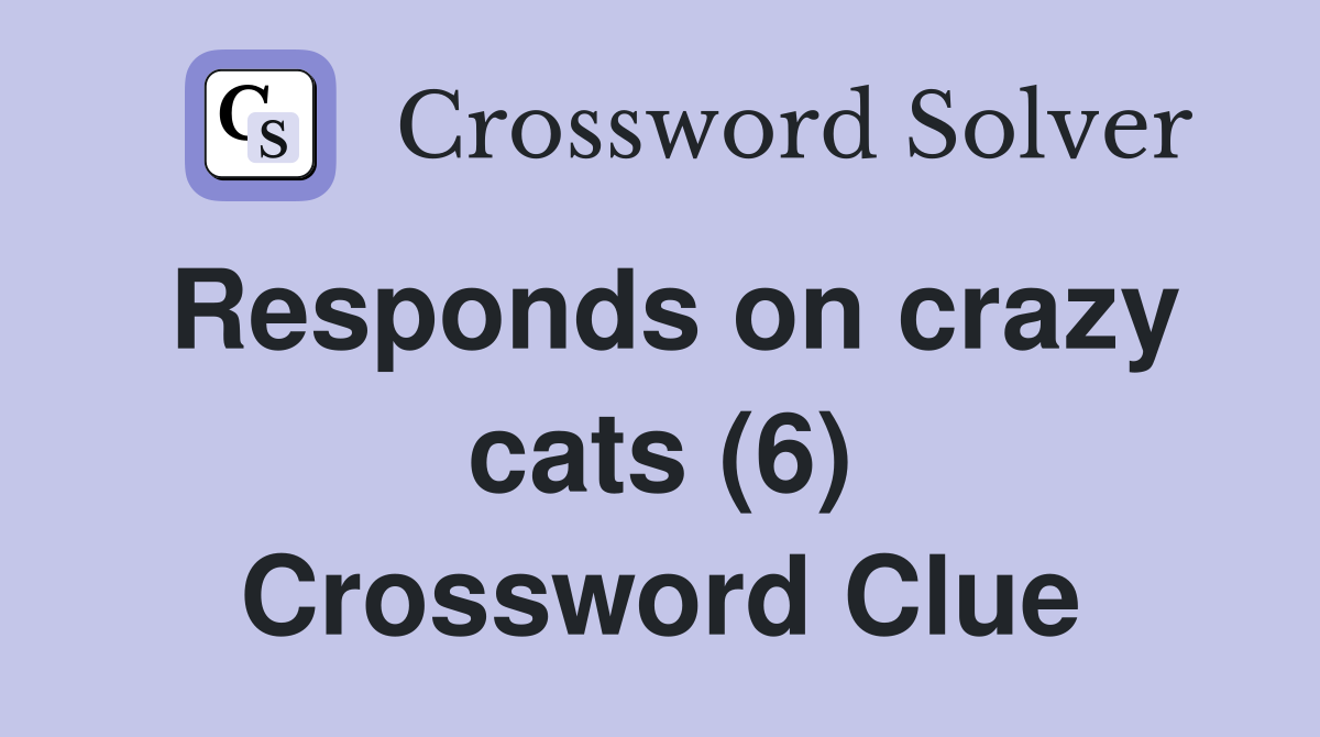 Responds on crazy cats (6) Crossword Clue