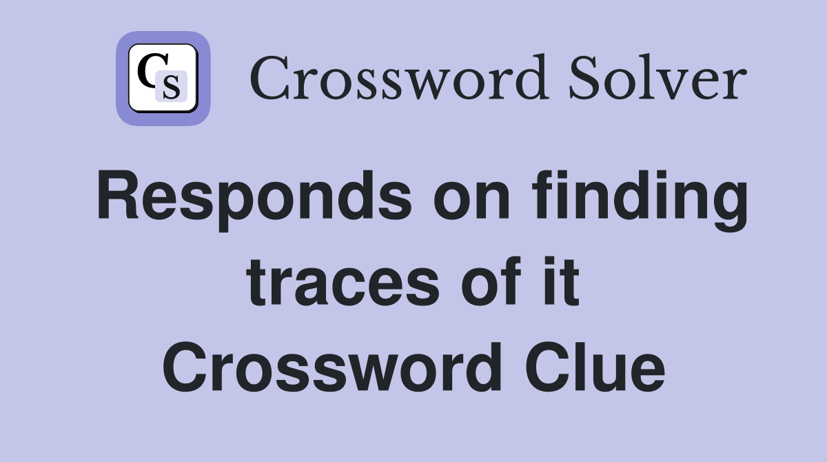 Responds on finding traces of it Crossword Clue