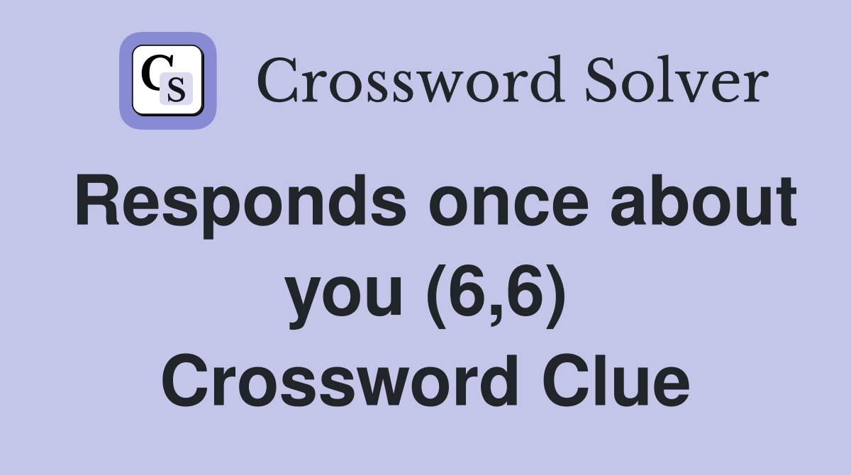 Responds once about you (6,6) Crossword Clue
