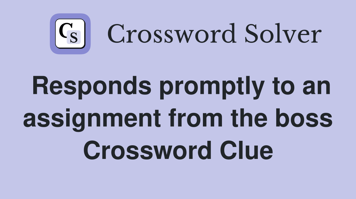 Responds promptly to an assignment from the boss Crossword Clue