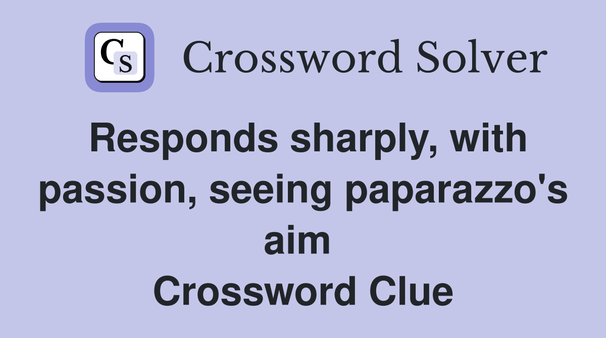 Responds sharply, with passion, seeing paparazzo's aim  Crossword Clue