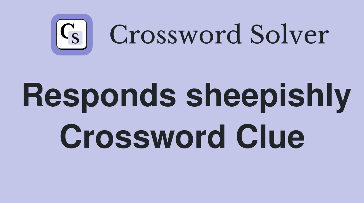 Responds sheepishly Crossword Clue