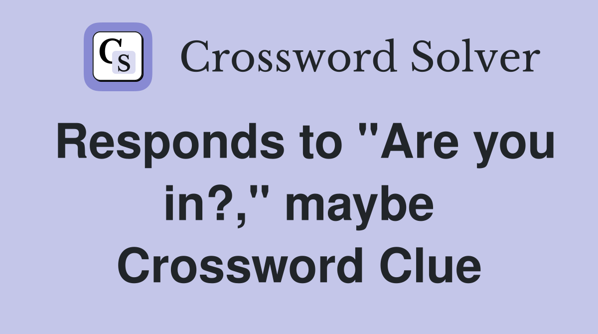 Responds to "Are you in?," maybe Crossword Clue
